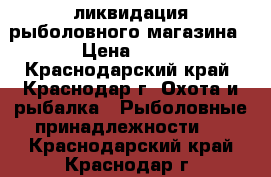 ликвидация рыболовного магазина › Цена ­ 20 - Краснодарский край, Краснодар г. Охота и рыбалка » Рыболовные принадлежности   . Краснодарский край,Краснодар г.